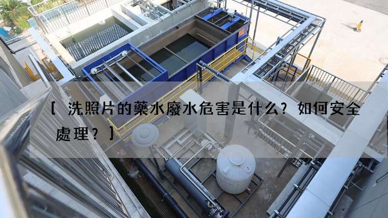 [洗照片的藥水廢水危害是什么？如何安全處理？]